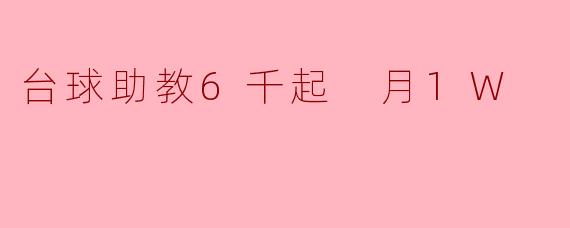台球助教工资6千起，每月能拿到1万元吗？